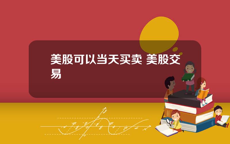 美股可以当天买卖 美股交易